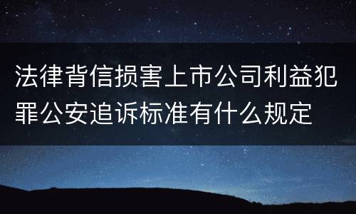 法律背信损害上市公司利益犯罪公安追诉标准有什么规定