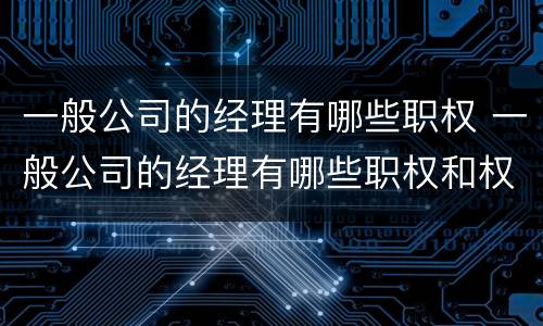 一般公司的经理有哪些职权 一般公司的经理有哪些职权和权力