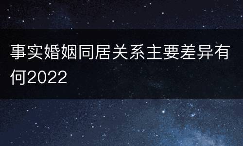 事实婚姻同居关系主要差异有何2022