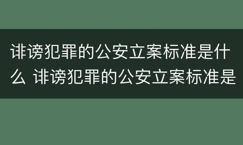 诽谤犯罪的公安立案标准是什么 诽谤犯罪的公安立案标准是什么呢