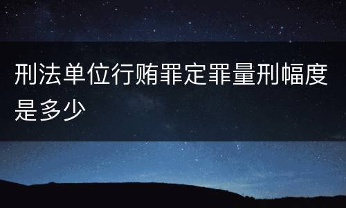 刑法单位行贿罪定罪量刑幅度是多少