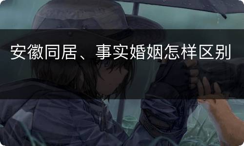 安徽同居、事实婚姻怎样区别
