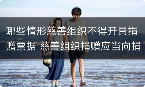 哪些情形慈善组织不得开具捐赠票据 慈善组织捐赠应当向捐赠人开具