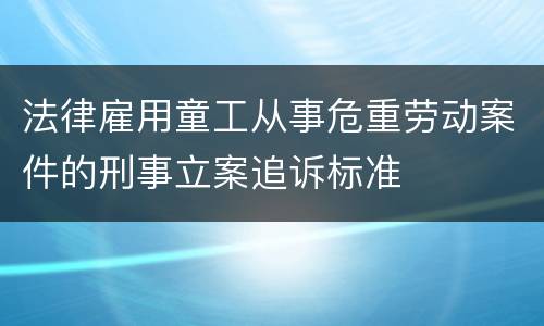 法律雇用童工从事危重劳动案件的刑事立案追诉标准