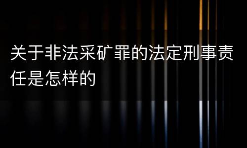 关于非法采矿罪的法定刑事责任是怎样的