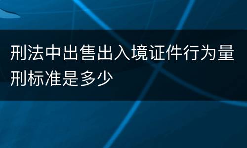 刑法中出售出入境证件行为量刑标准是多少