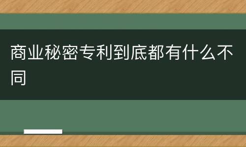 商业秘密专利到底都有什么不同