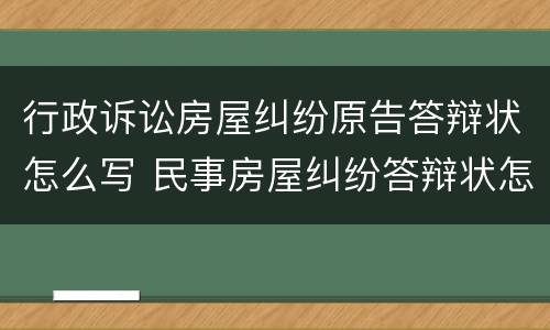 行政诉讼房屋纠纷原告答辩状怎么写 民事房屋纠纷答辩状怎么写