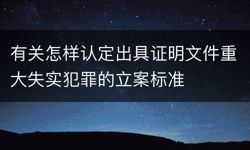 有关怎样认定出具证明文件重大失实犯罪的立案标准