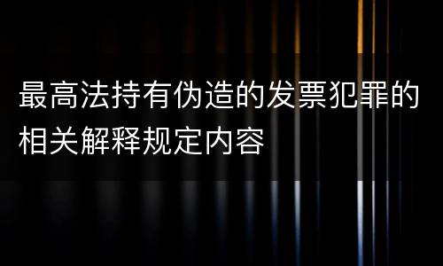 最高法持有伪造的发票犯罪的相关解释规定内容