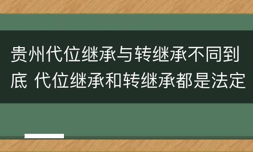 贵州代位继承与转继承不同到底 代位继承和转继承都是法定继承