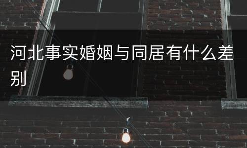 河北事实婚姻与同居有什么差别