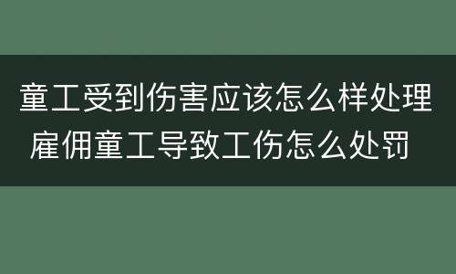 童工受到伤害应该怎么样处理 雇佣童工导致工伤怎么处罚