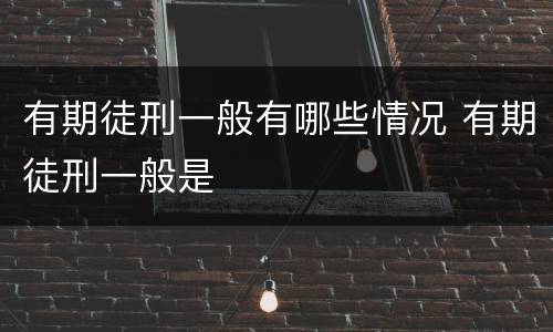 有期徒刑一般有哪些情况 有期徒刑一般是