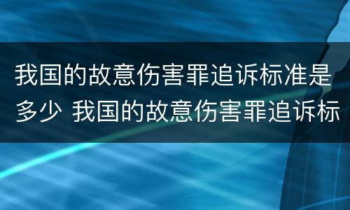 我国的故意伤害罪追诉标准是多少 我国的故意伤害罪追诉标准是多少天