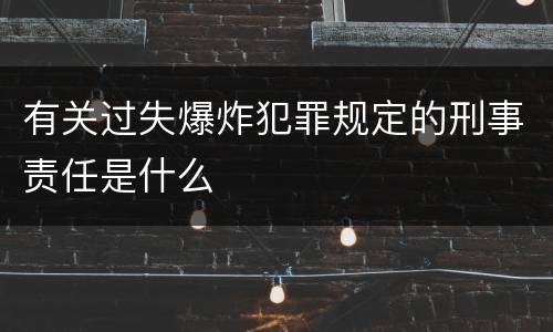 有关过失爆炸犯罪规定的刑事责任是什么