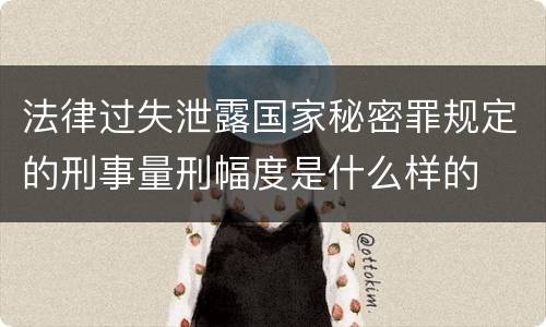 法律过失泄露国家秘密罪规定的刑事量刑幅度是什么样的