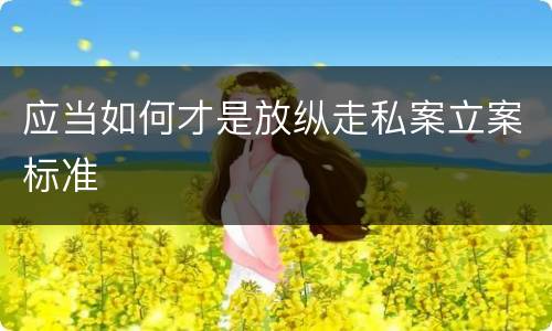 应当如何才是放纵走私案立案标准