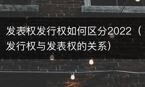 发表权发行权如何区分2022（发行权与发表权的关系）
