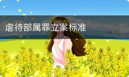 虐待部属罪立案标准