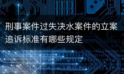 刑事案件过失决水案件的立案追诉标准有哪些规定