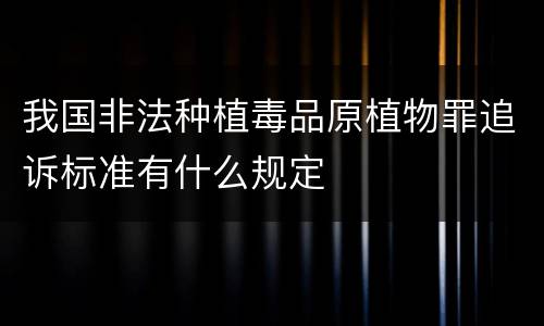 我国非法种植毒品原植物罪追诉标准有什么规定