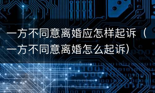 一方不同意离婚应怎样起诉（一方不同意离婚怎么起诉）