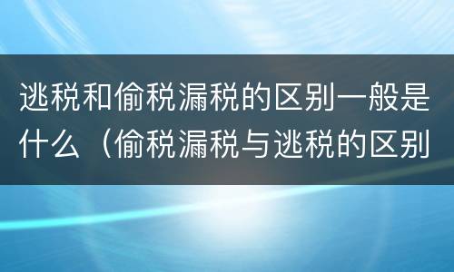 逃税和偷税漏税的区别一般是什么（偷税漏税与逃税的区别）