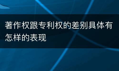 著作权跟专利权的差别具体有怎样的表现