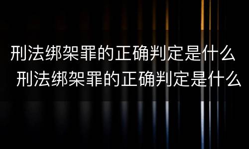 刑法绑架罪的正确判定是什么 刑法绑架罪的正确判定是什么意思