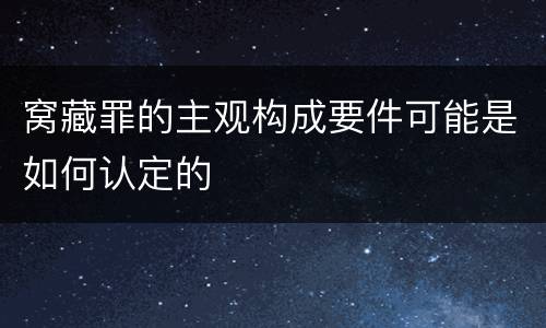 窝藏罪的主观构成要件可能是如何认定的