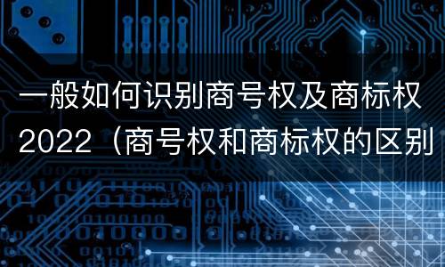 一般如何识别商号权及商标权2022（商号权和商标权的区别）