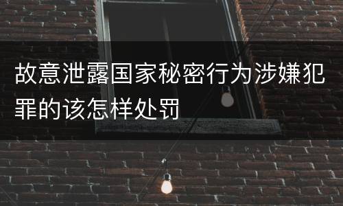 故意泄露国家秘密行为涉嫌犯罪的该怎样处罚