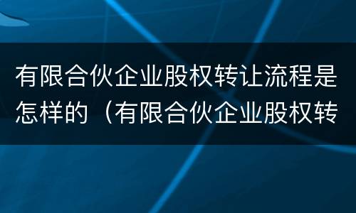 有限合伙企业股权转让流程是怎样的（有限合伙企业股权转让程序）