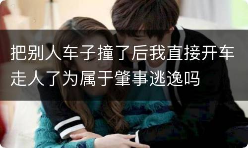 把别人车子撞了后我直接开车走人了为属于肇事逃逸吗