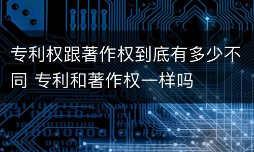 专利权跟著作权到底有多少不同 专利和著作权一样吗