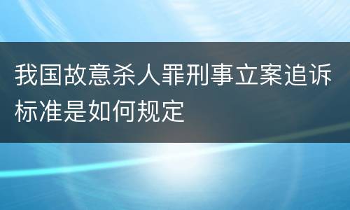 我国故意杀人罪刑事立案追诉标准是如何规定