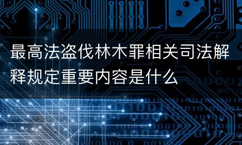 最高法盗伐林木罪相关司法解释规定重要内容是什么