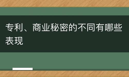专利、商业秘密的不同有哪些表现
