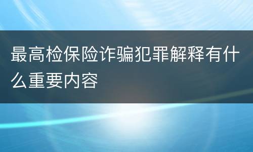 最高检保险诈骗犯罪解释有什么重要内容