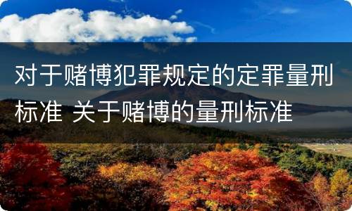 对于赌博犯罪规定的定罪量刑标准 关于赌博的量刑标准