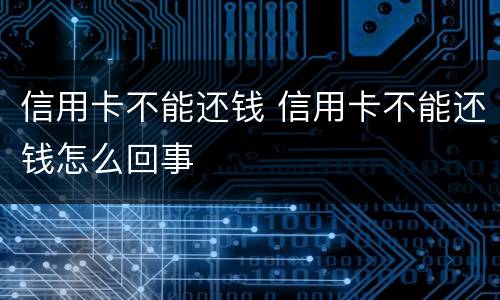 信用卡不能还钱 信用卡不能还钱怎么回事
