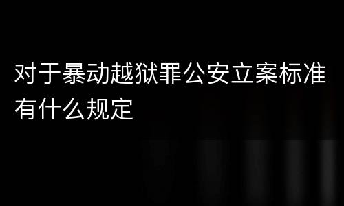 对于暴动越狱罪公安立案标准有什么规定