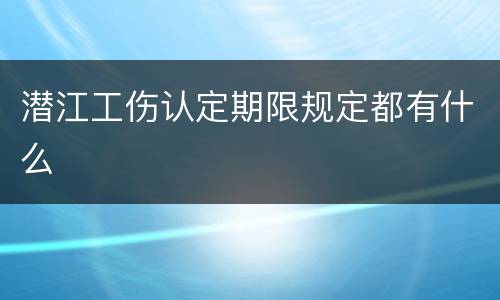 潜江工伤认定期限规定都有什么