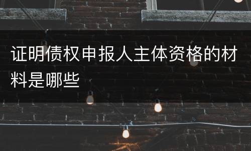 证明债权申报人主体资格的材料是哪些