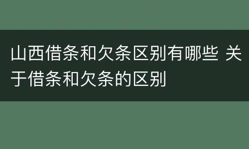 山西借条和欠条区别有哪些 关于借条和欠条的区别