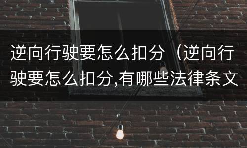 逆向行驶要怎么扣分（逆向行驶要怎么扣分,有哪些法律条文）