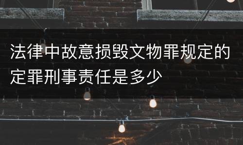 法律中故意损毁文物罪规定的定罪刑事责任是多少