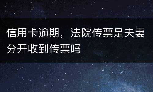 信用卡逾期，法院传票是夫妻分开收到传票吗