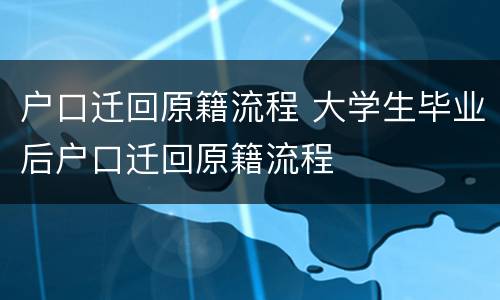 户口迁回原籍流程 大学生毕业后户口迁回原籍流程